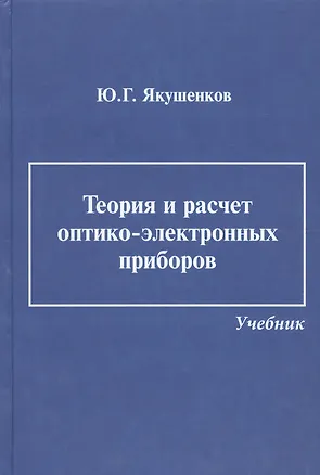 Книга Теория и расчет оптико-электронных приборов: учебник / 6-е изд., перераб. и доп. (Юрий Якушенков)