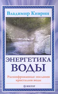 Энергетика воды. Расшифрованные послания кристаллов воды. [Текст].
