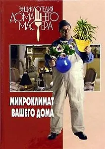 Энциклопедия Домашнего Мастера. Микроклимат вашего дома
