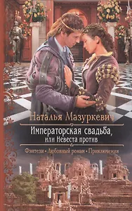 Императорская свадьба, или Невеста против: Роман
