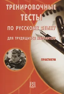 Тренировочные тесты по русскому языку для трудящихся мигрантов: Практикум