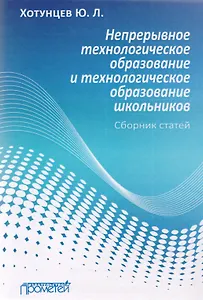 Непрерывное технологическое образование и технологическое образование школьников. Сборник статей