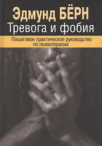 Тревога и фобия. Пошаговое практическое руководство по психотерапии