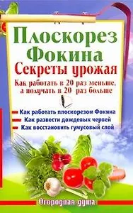 Плоскорез Фокина. Секреты урожая. Как работать в 20 раз меньше, а получать в 20 раз больше