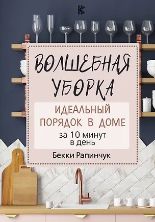 Книга Волшебная уборка. Идеальный порядок в доме за 10 минут в день (Бекки Рапинчук)