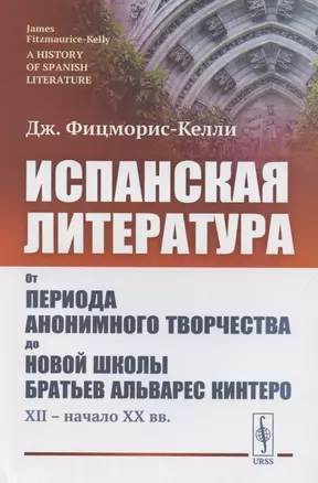 Испанская литература. От периода анонимного творчества до новой школы братьев Альварес Кинтеро (XII – начало XX вв.) — 2886305 — 1