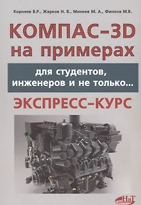 КОМПАС- 3D на примерах: для студентов, инженеров и не только...