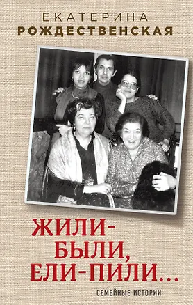 Книга Жили-были, ели-пили. Семейные истории (Екатерина Рождественская)