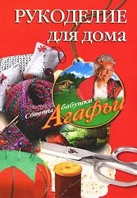 Книга Рукоделие для дома / (мягк) (Советы бабушки Агафьи). Звонарева А. (ЦП) (Агафья Звонарева)