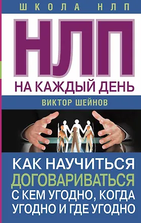 Книга НЛП на каждый день. Как научиться договариваться с кем угодно, когда угодно и где угодно (Виктор Шейнов)