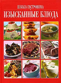 Школа "Гастронома". Изысканные блюда: Поэтапные инструкции приготовления