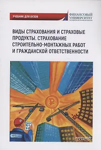 Виды страхования и страховые продукты. Страхование строительно-монтажных работ и гражданской ответственности: Учебник для вузов