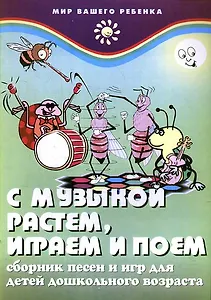 С музыкой растем, играем и поем : сборник песен и игр для детей дошкольного возраста / Изд. 3-е