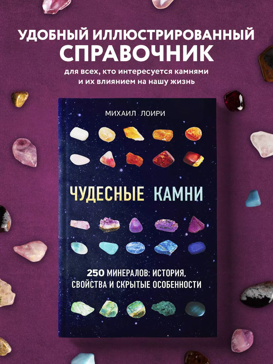 Чудесные камни. 250 минералов: история, свойства, скрытые особенности  (Михаил Лоири) - купить книгу с доставкой в интернет-магазине  «Читай-город». ISBN: 978-5-699-96637-0