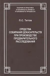 Средства собирания доказательств при производстве предварительного расследования / ответ. ред. докт. юрид. наук., проф. В.С.Джатиев. П.С. Титов