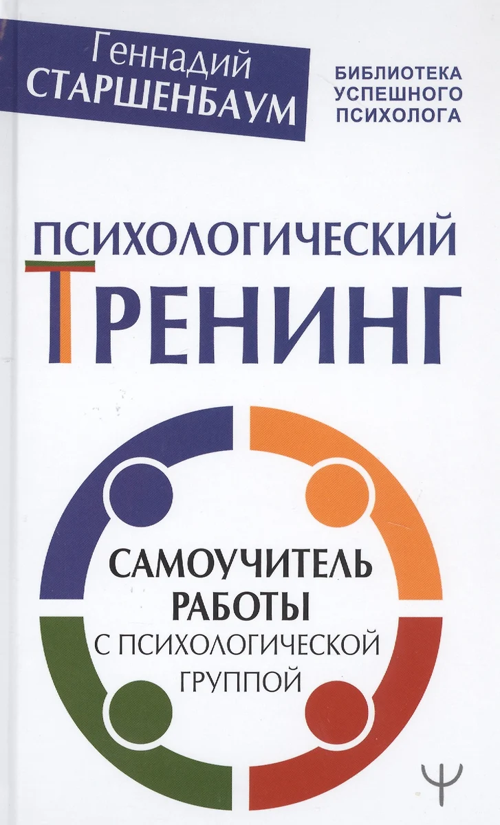 Психологический тренинг. Самоучитель работы с психологической группой  (Геннадий Старшенбаум) - купить книгу с доставкой в интернет-магазине  «Читай-город». ISBN: 978-5-17-121950-5