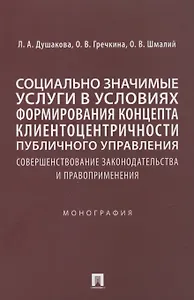 Социально значимые услуги в условиях формирования концепта клиенто-центричности публичного управления: совершенствование законодательства и правоприменения: монография