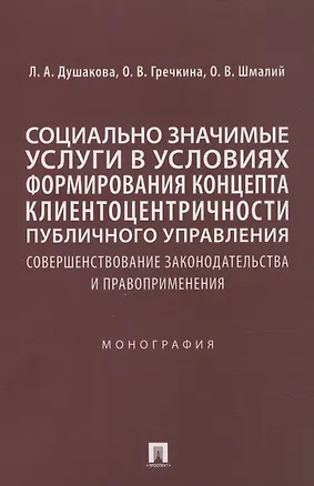 Книга Социально значимые услуги в условиях формирования концепта клиенто-центричности публичного управления: совершенствование законодательства и правоприменения: монография (Леся Душакова)
