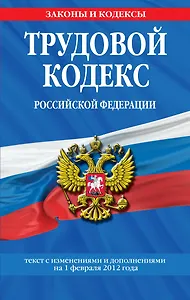 Трудовой кодекс Российской Федерации : текст с изм. и доп. на 1 февраля 2012 г.
