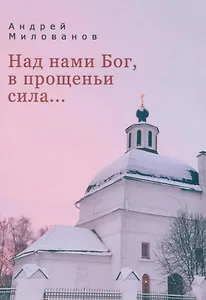 Над нами Бог, в прощеньи сила...
