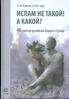 Книга Ислам не такой! А какой? 40 ответов критикам Ислама. Полосин А., Али-Заде А. (Ансар) () — 1