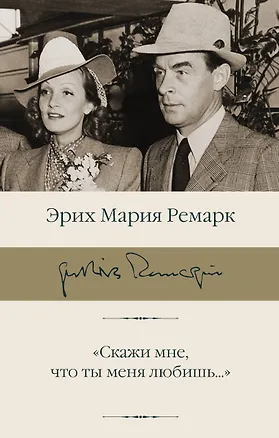 Книга "Скажи мне, что ты меня любишь..." (Эрих Мария Ремарк)
