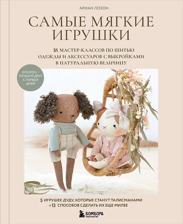 Книга Самые мягкие игрушки. 18 мастер-классов по шитью одежды и аксессуаров с выкройками в натуральную величину. (Ариан Лозон) — 1