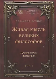 Живая мысль великих философов. Практическая философия. Том 1