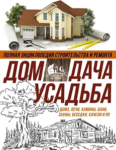 Полная энциклопедия строительства и ремонта. Дом, дача. усадьба. 4 лучшие книги