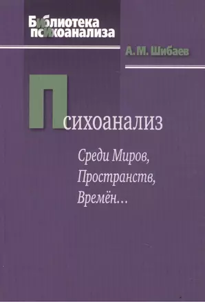 Психоанализ. Среди Миров, Пространств, Времен…2-е изд., испр — 2527077 — 1