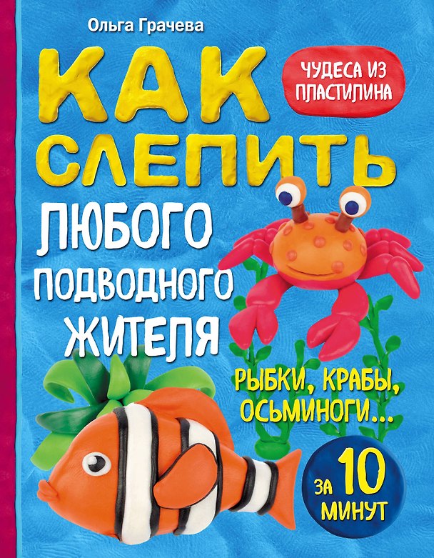 Книга Как слепить из пластилина любого подводного жителя за 10 минут. Рыбки, крабы, осьминоги (Ольга Грачева) — 1