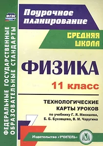Физика. 11 класс. Технологические карты уроков по учебнику Г. Я. Мякишева, Б. Б. Буховцева, В. М. Чаругина