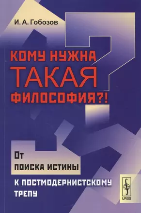 Кому нужна такая философия От поиска истины к постмодернистскому трепу (м) Гобозов — 2625094 — 1