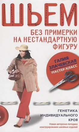 Книга Шьем без примерки на нестандартную фигуру Генетика индивидуального кроя (Галия Злачевская)