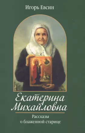 Екатерина Михайловна. Рассказы о блаженной старице — 2725514 — 1