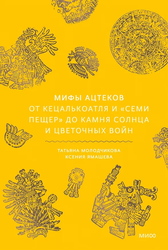 Книга Мифы ацтеков. От Кецалькоатля и «Семи пещер» до Камня Солнца и цветочных войн (Ксения Ямашева, Татьяна Молодчикова) — 1