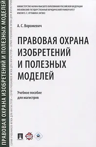 Правовая охрана изобретений и полезных моделей. Учебное пособие для магистров