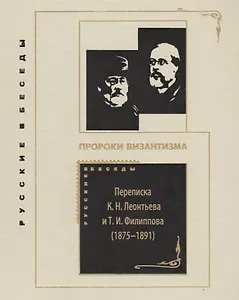Пророки Византизма: Переписка К. Н. Леонтьева и Т. И. Филиппова (1875-1891)