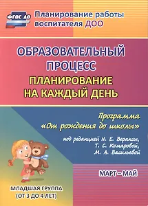 Образовательный процесс. Планирование на каждый день по программе "От рождения до школы" под редакцией Н. Е. Вераксы, Т. С. Комаровой, М. А. Васильевой. Март-май. Младшая группа (от 3 до 4 лет). ФГОС