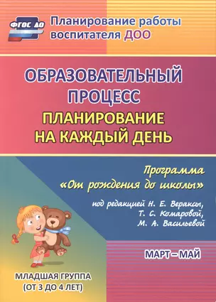 Образовательный процесс: планирование на каждый день по программе "От рождения до школы" под редакцией Н. Е. Вераксы, Т. С. Комаровой, М. А. Васильевой. Март-май. Младшая группа (от 3 до 4 лет) — 2487317 — 1