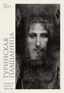 Туринская плащаница. Свидетель страданий Иисуса Христа