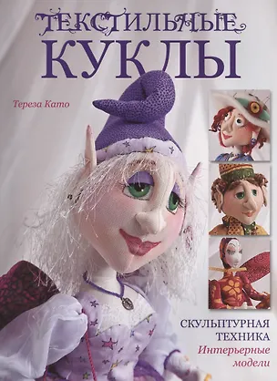 Книга Текстильные куклы: Скульптурная техника. Интерьерные модели (Тереза Като)