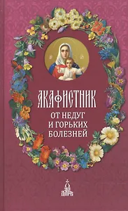 Акафистник: От недуг и горьких болезней