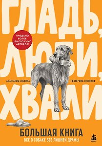 Гладь, люби, хвали. Большая книга. Все о собаке без лишней драмы