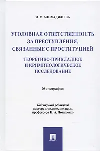 Уголовная ответственность за преступления, связанные с проституцией: теоретико-прикладное и криминологическое исследование: Монография