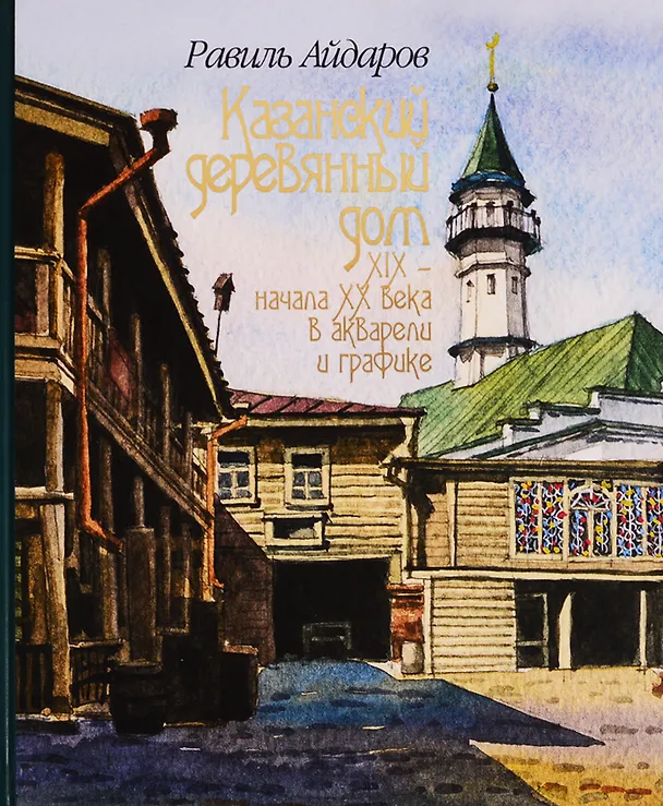 Книга Казанский деревянный дом 19 - нач. 20 в. в акварели и графике (2 изд) (Руслан Айдаров) — 1