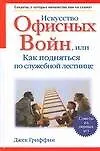 Книга Искусство офисных войн, или Как подняться по службной лестнице.Секреты, о которых начальство вам не скажет (Джек Гриффин)