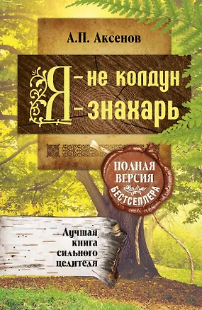 Книга Я - не колдун, я - знахарь. Лучшая книга сильного целителя .Полная версия бестселлера (Александр Аксенов)