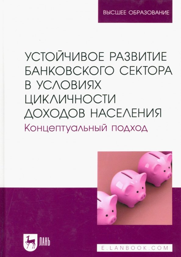 

Устойчивое развитие банковского сектора в условиях цикличности доходов населения. Концептуальный подход. Монография