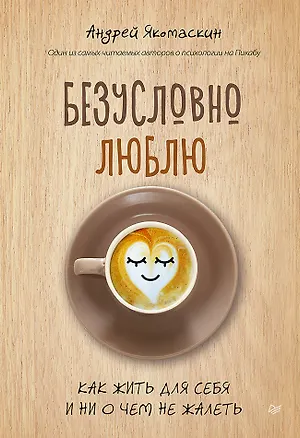 Книга Безусловно люблю. Как жить для себя и ни о чём не жалеть (Андрей Якомаскин)